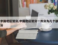 中国地区划分,中国地区划分一共分为几个部分