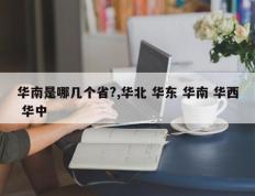 华南是哪几个省?,华北 华东 华南 华西 华中