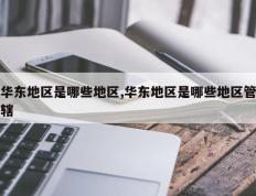华东地区是哪些地区,华东地区是哪些地区管辖