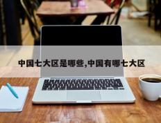 中国七大区是哪些,中国有哪七大区
