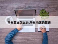 华东英文怎么说,华东地区的英语