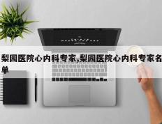 梨园医院心内科专家,梨园医院心内科专家名单