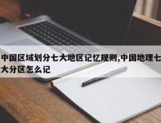中国区域划分七大地区记忆规则,中国地理七大分区怎么记