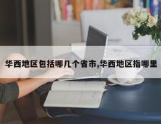 华西地区包括哪几个省市,华西地区指哪里