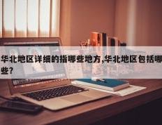 华北地区详细的指哪些地方,华北地区包括哪些?
