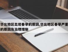 华北地区出现春旱的原因,华北地区春旱严重的原因及治理措施