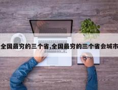 全国最穷的三个省,全国最穷的三个省会城市