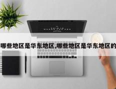 哪些地区是华东地区,哪些地区是华东地区的