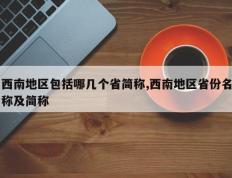 西南地区包括哪几个省简称,西南地区省份名称及简称