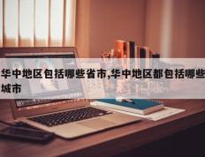 华中地区包括哪些省市,华中地区都包括哪些城市