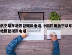 航空华东地区管理局电话,中国民用航空华东地区管理局电话