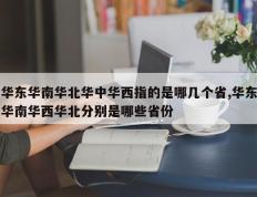 华东华南华北华中华西指的是哪几个省,华东华南华西华北分别是哪些省份