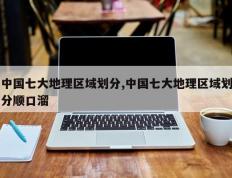 中国七大地理区域划分,中国七大地理区域划分顺口溜