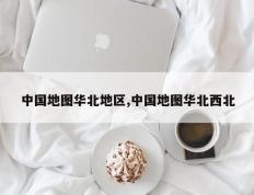 中国地图华北地区,中国地图华北西北