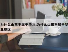为什么山东不属于华北,为什么山东不属于华北地区