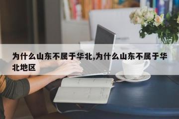 为什么山东不属于华北,为什么山东不属于华北地区