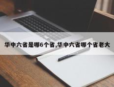 华中六省是哪6个省,华中六省哪个省老大