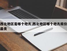 西北地区是哪个地方,西北地区哪个地方房价最贵