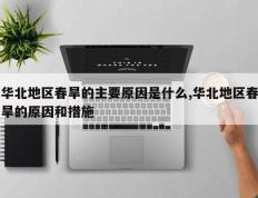 华北地区春旱的主要原因是什么,华北地区春旱的原因和措施