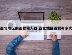 西北地区的面积和人口,西北地区面积有多大