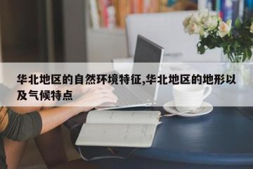 华北地区的自然环境特征,华北地区的地形以及气候特点