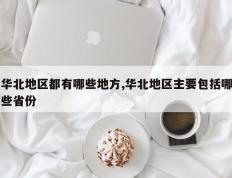 华北地区都有哪些地方,华北地区主要包括哪些省份