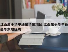 江西属于华中还是华东地区,江西属于华中还是华东地区呢