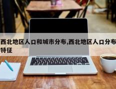西北地区人口和城市分布,西北地区人口分布特征