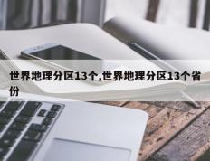 世界地理分区13个,世界地理分区13个省份