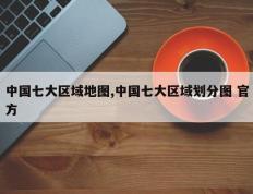 中国七大区域地图,中国七大区域划分图 官方