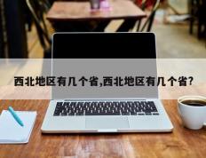 西北地区有几个省,西北地区有几个省?
