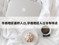 华南地区面积人口,华南地区人口分布特点
