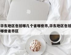 华东地区包括哪几个省哪些市,华东地区包括哪些省市区