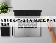 为什么要划分7大区域,为什么要划分四大地理区域
