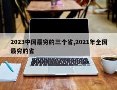 2023中国最穷的三个省,2021年全国最穷的省