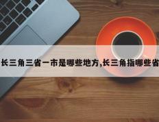 长三角三省一市是哪些地方,长三角指哪些省
