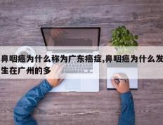 鼻咽癌为什么称为广东癌症,鼻咽癌为什么发生在广州的多
