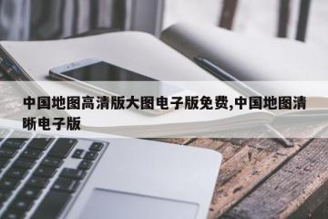 中国地图高清版大图电子版免费,中国地图清晰电子版