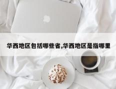 华西地区包括哪些省,华西地区是指哪里