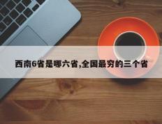 西南6省是哪六省,全国最穷的三个省