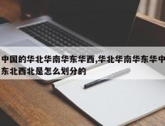 中国的华北华南华东华西,华北华南华东华中东北西北是怎么划分的