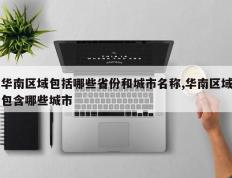 华南区域包括哪些省份和城市名称,华南区域包含哪些城市