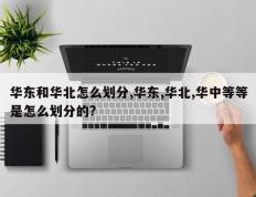 华东和华北怎么划分,华东,华北,华中等等是怎么划分的?