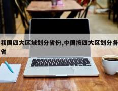 我国四大区域划分省份,中国按四大区划分各省