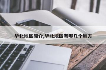 华北地区简介,华北地区有哪几个地方