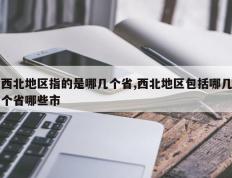 西北地区指的是哪几个省,西北地区包括哪几个省哪些市