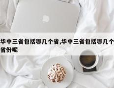 华中三省包括哪几个省,华中三省包括哪几个省份呢