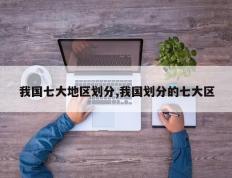 我国七大地区划分,我国划分的七大区