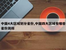 中国4大区域划分省份,中国四大区域有哪些省份简称