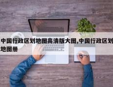 中国行政区划地图高清版大图,中国行政区划地图册